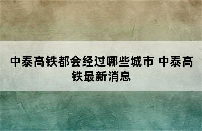 中泰高铁都会经过哪些城市 中泰高铁最新消息